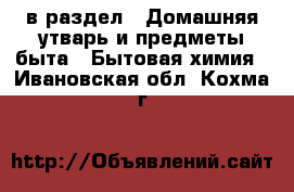  в раздел : Домашняя утварь и предметы быта » Бытовая химия . Ивановская обл.,Кохма г.